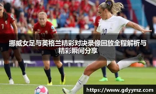 挪威女足与英格兰精彩对决录像回放全程解析与精彩瞬间分享