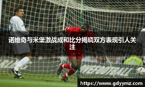 诺维奇与米堡激战成和比分揭晓双方表现引人关注