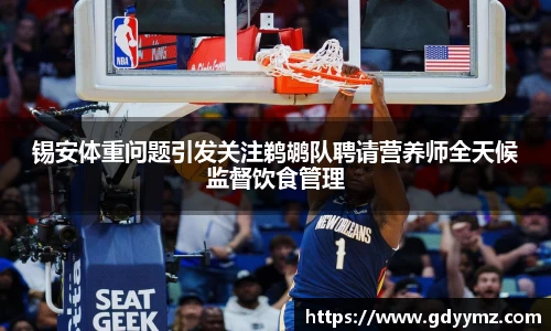 锡安体重问题引发关注鹈鹕队聘请营养师全天候监督饮食管理