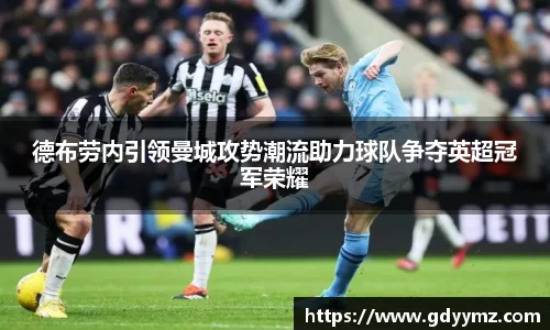 德布劳内引领曼城攻势潮流助力球队争夺英超冠军荣耀