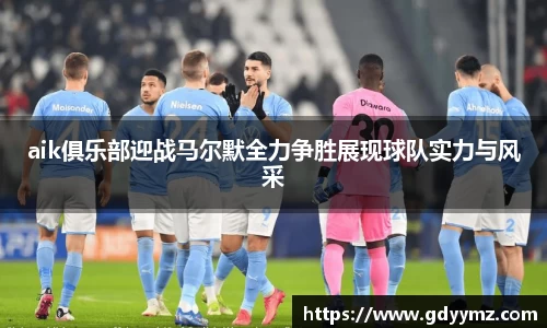 aik俱乐部迎战马尔默全力争胜展现球队实力与风采