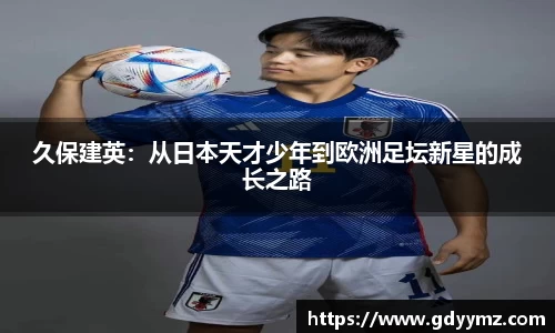 久保建英：从日本天才少年到欧洲足坛新星的成长之路