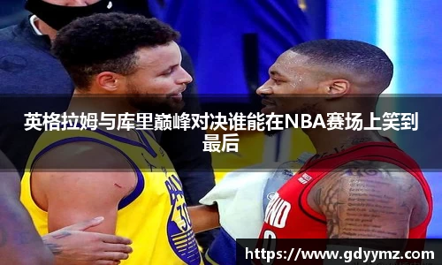 英格拉姆与库里巅峰对决谁能在NBA赛场上笑到最后