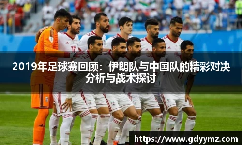 2019年足球赛回顾：伊朗队与中国队的精彩对决分析与战术探讨