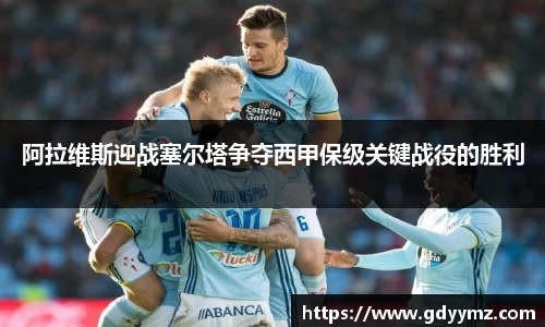 阿拉维斯迎战塞尔塔争夺西甲保级关键战役的胜利