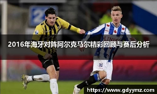 2016年海牙对阵阿尔克马尔精彩回顾与赛后分析