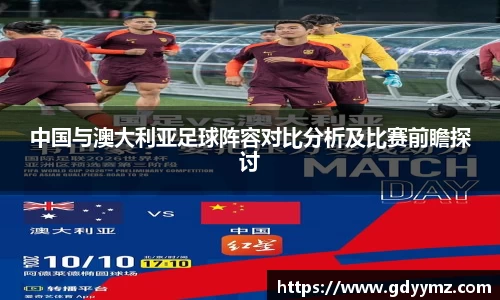 中国与澳大利亚足球阵容对比分析及比赛前瞻探讨