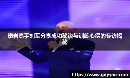 攀岩高手刘军分享成功秘诀与训练心得的专访揭秘