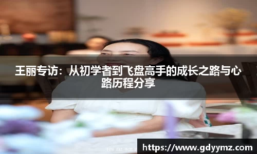 王丽专访：从初学者到飞盘高手的成长之路与心路历程分享
